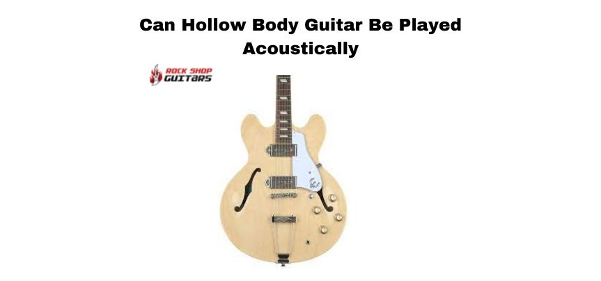 Can Hollow Body Guitar Be Played Acoustically?