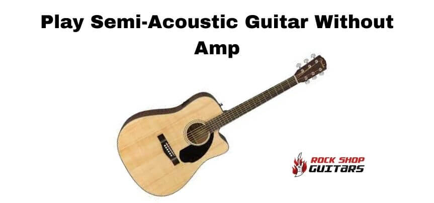 can you play a semi acoustic guitar without an amp